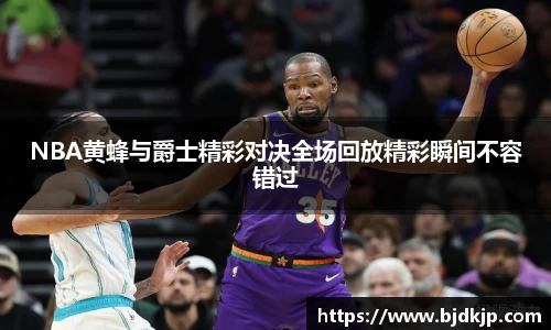 NBA黄蜂与爵士精彩对决全场回放精彩瞬间不容错过