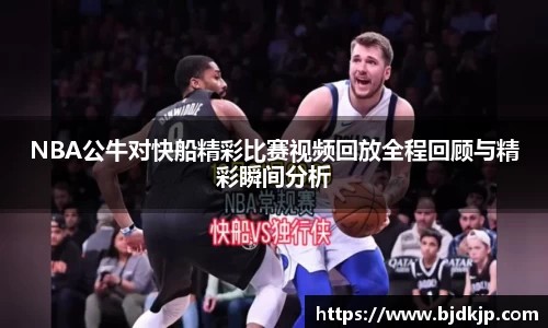 NBA公牛对快船精彩比赛视频回放全程回顾与精彩瞬间分析