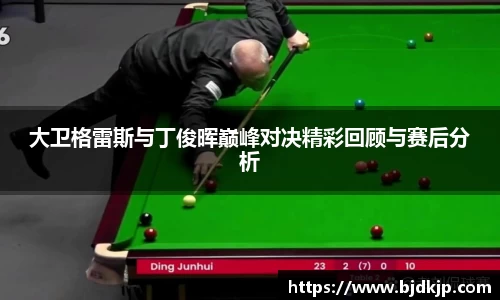 大卫格雷斯与丁俊晖巅峰对决精彩回顾与赛后分析
