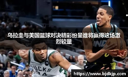 乌拉圭与美国篮球对决精彩纷呈谁将赢得这场激烈较量