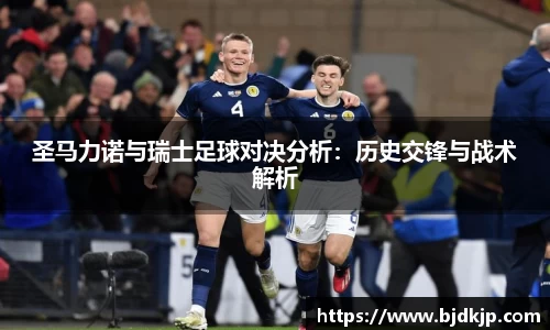 圣马力诺与瑞士足球对决分析：历史交锋与战术解析