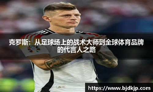 克罗斯：从足球场上的战术大师到全球体育品牌的代言人之路
