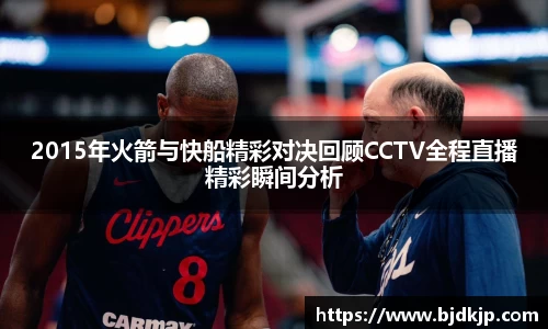 2015年火箭与快船精彩对决回顾CCTV全程直播精彩瞬间分析