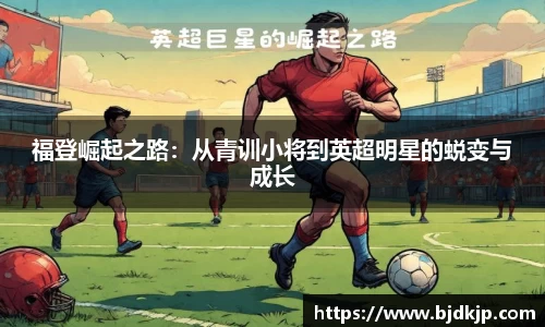 福登崛起之路：从青训小将到英超明星的蜕变与成长