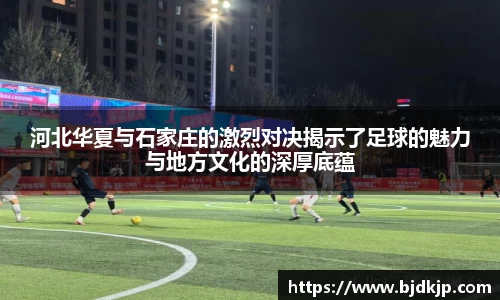 河北华夏与石家庄的激烈对决揭示了足球的魅力与地方文化的深厚底蕴