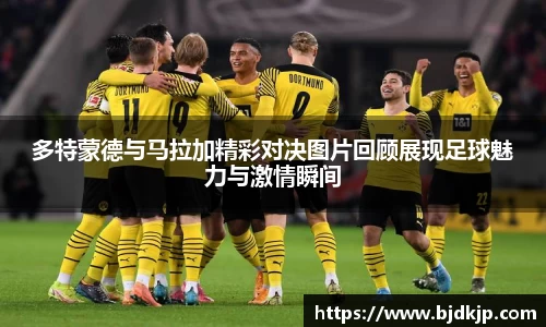 多特蒙德与马拉加精彩对决图片回顾展现足球魅力与激情瞬间