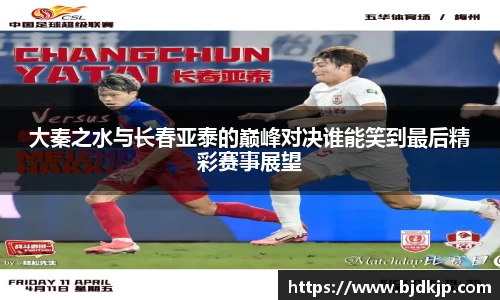 大秦之水与长春亚泰的巅峰对决谁能笑到最后精彩赛事展望
