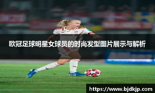 欧冠足球明星女球员的时尚发型图片展示与解析